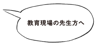 教育現場の先生方へ